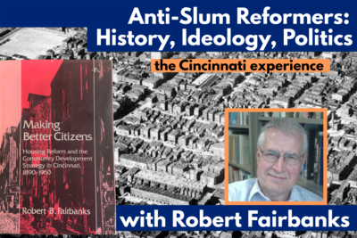 Anti-Slum Reformers (History, Ideology, Politics): the Cincinnati experience, with Robert Fairbanks