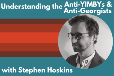 Understanding the Anti-YIMBYs & Anti-Georgists, with Stephen Hoskins